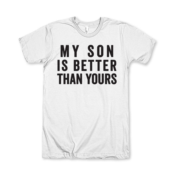 My Son Is Better Than Yours by AwesomeBestFriendsTs on Etsy
