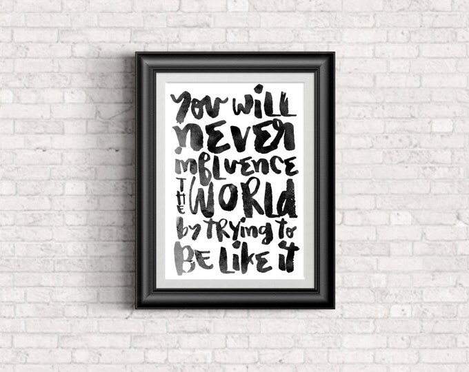 You will never influence the world by trying to be like it - Inspriational Quote Watercolor Print