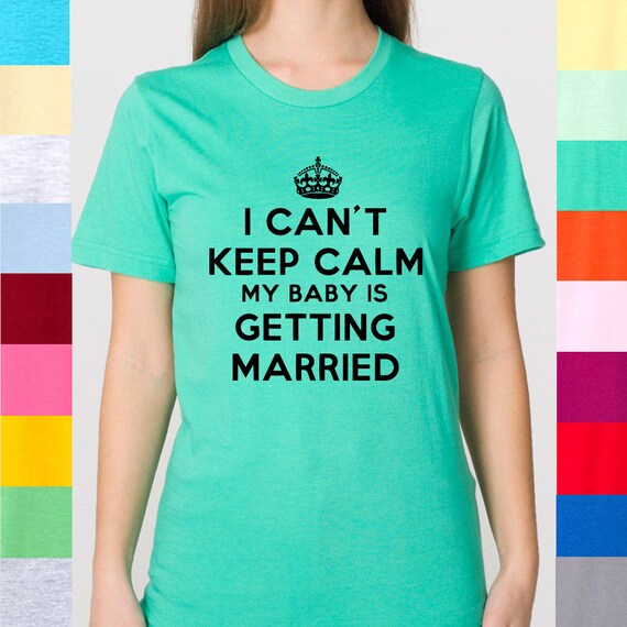 I Can't Keep Calm My Baby Is Getting Married Losing Son Daughter Proud