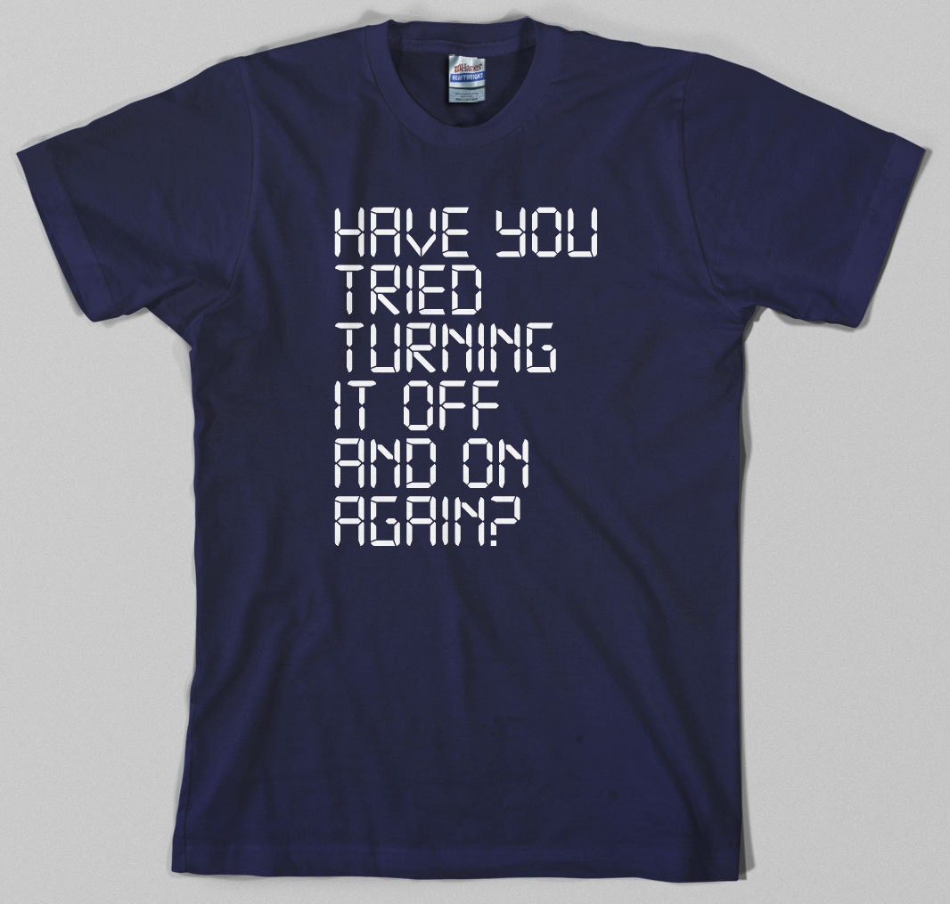 IT Crowd T Shirt have you tried turning it off and on agan