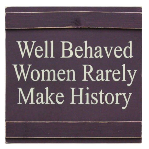 Well Behaved Women Rarely Make History By Wellspokenhomedecor 2414