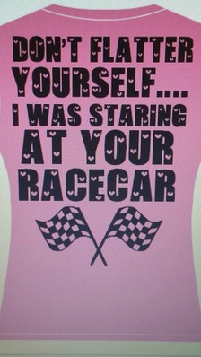 Don't Flatter Yourself....I Was Staring at Your Racecar!