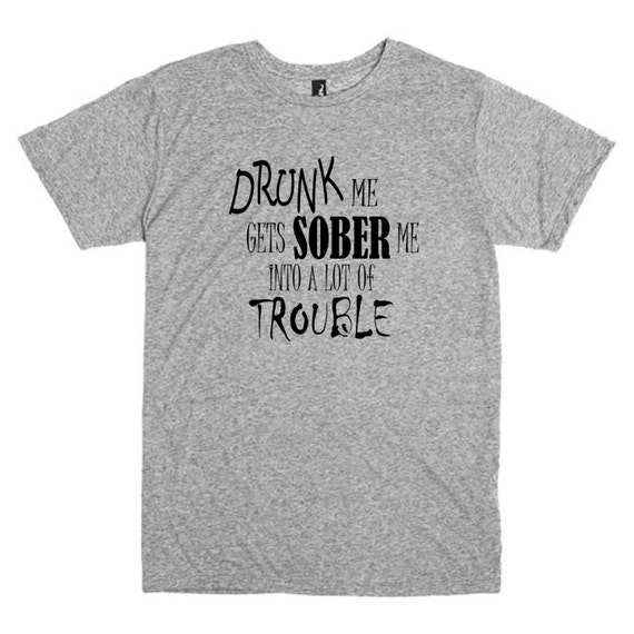 Funny T Shirt. Drunk me gets sober me into a by PinkPigPrinting
