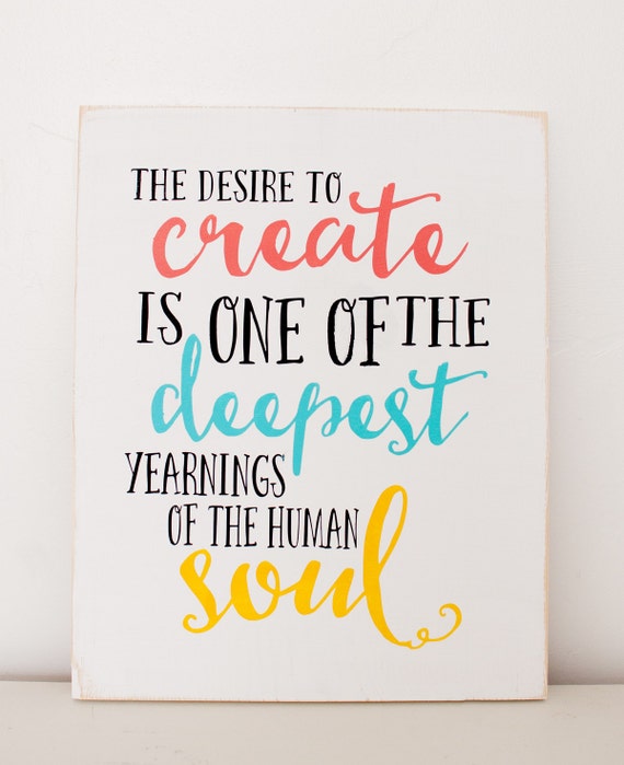 The desire to Create is one of the deepest yearning of the human soul