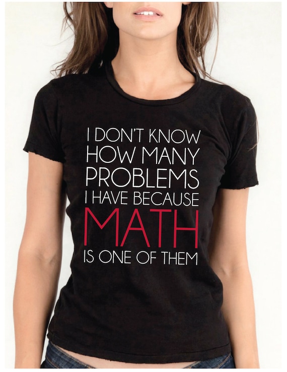 I Don't Know How Many Problems I Have Because Math is One of Them Women ...