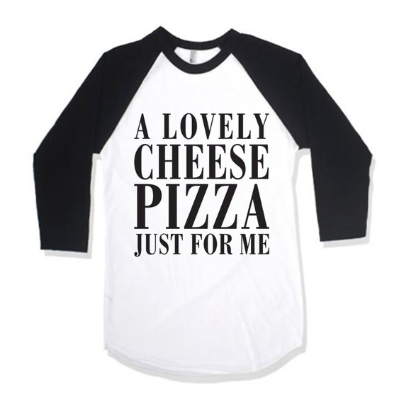 a lovely cheese pizza just for me shirt