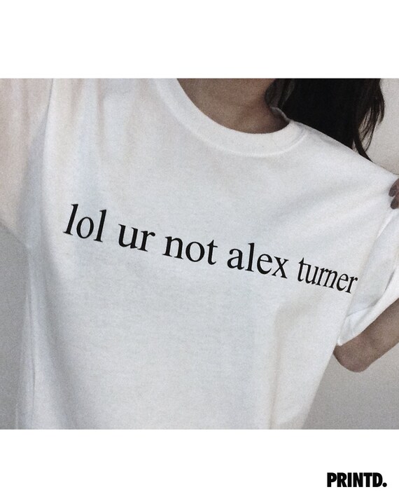 lol ur not alex turner t shirt