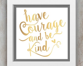 Have Courage and Be Kind - Inspirational Quote Printable - Faux Gold Foil Print - Wall Art Print