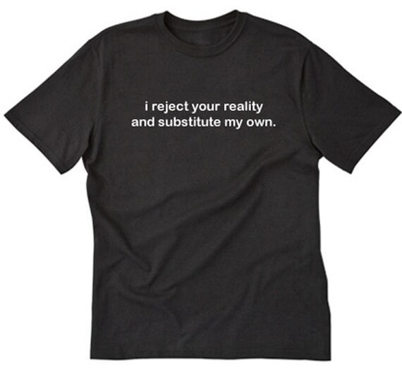 I Reject Your Reality And Substitute My Own T-shirt Geek Nerd