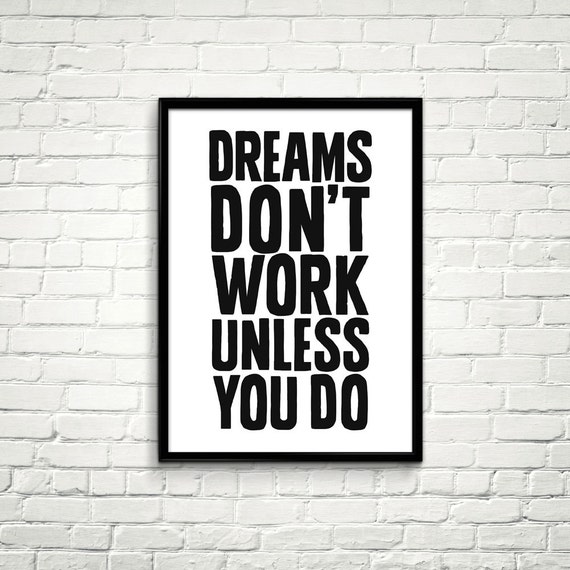 Dont dreaming. Dreams do not work unless you do. Dreams don't work until you do. Unless you. Dreams don't work until you work.