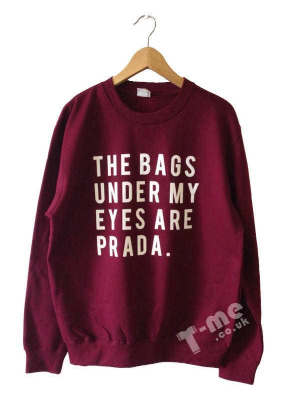 The Bags Under My Eyes are Prada Sweatshirt Top by Tmeprinting