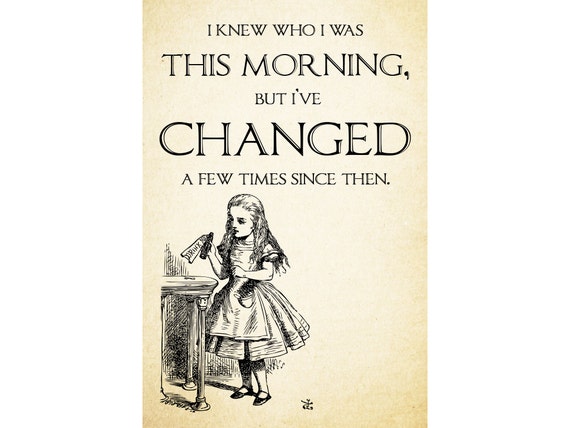 I knew who I was this morning but I've changed a few