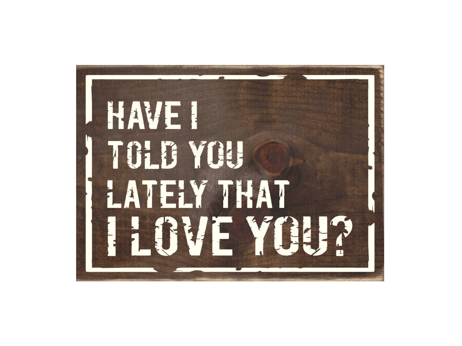 Have I Told You Lately That I Love You Rustic Wood Sign