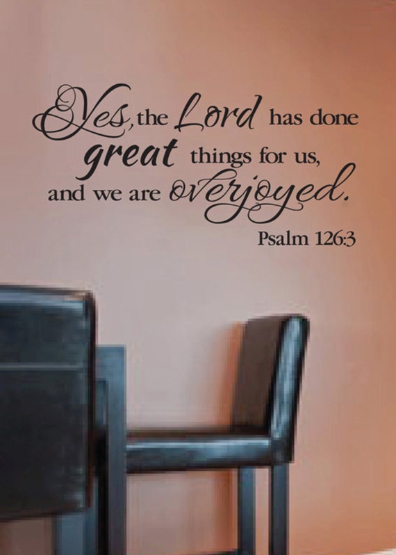 Psalm 126:3 Yes the Lord has done great things for us and we