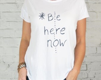 Be Here Now ~ Our New 100% Cotton, Perfect Tee