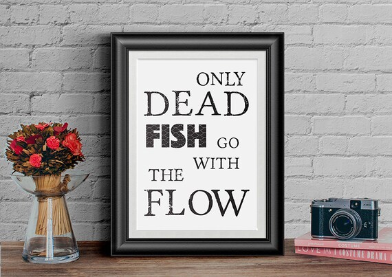 Printable Inspirational print Only Dead Fish Go With