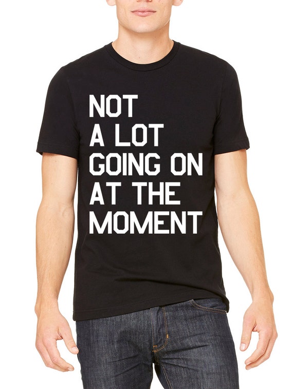 Not Alot Going On At The Moment T-Shirt Unisex Men's Women's Taylor ...