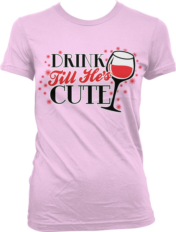 Drink Till He's Cute Ladies T-shirt Hilarious Women's