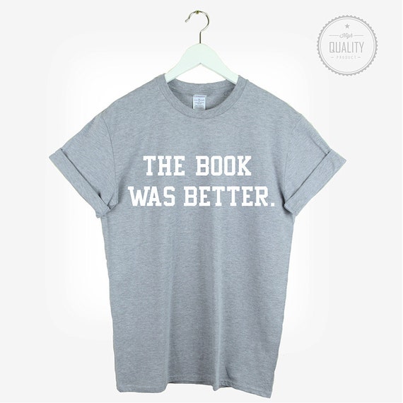The BOOK WAS BETTER t-shirt shirt tee unisex womens mens