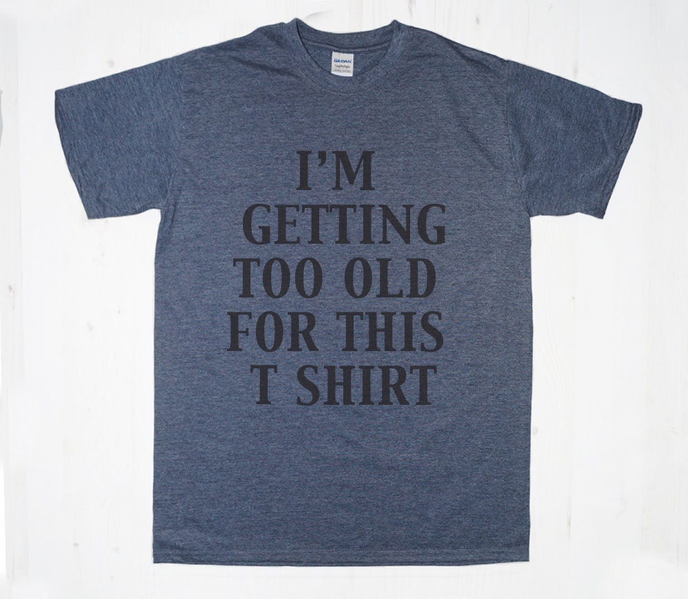 I'm Getting Too Old For This T Shirt TShirt Tee by MintTees