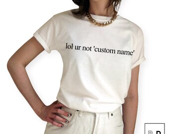 lol ur not custom name personalised T Shirt Unisex White Black Grey S M L XL Tumblr Instagram Blogger