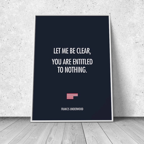 You are entitled to nothing Print Frank Underwood House of
