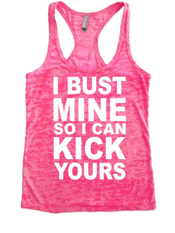 I Bust Mine So I Can Kick Yours Burnout by FunnyWorkoutShirts33