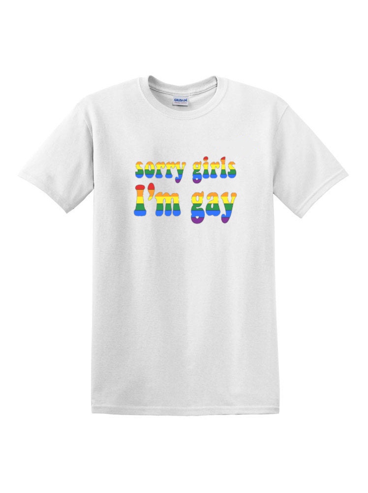 Sorry Girls I'm Gay T Shirt You Don't Even Have by filthandfury