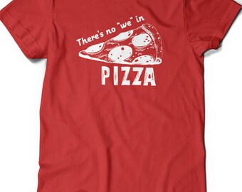 Funny Pizza Shirt Humor T-Shirt T Shirt Tee Mens Women Ladies Gift Present Foodie Food Shirt There's no We in Pizza Lover Geeky Nerd Geekery