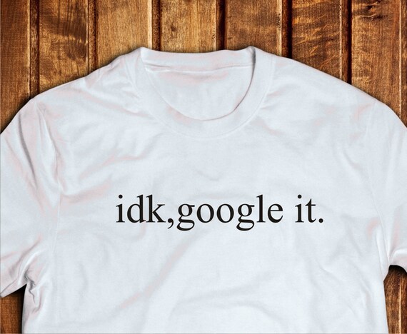 idk google it t shirt