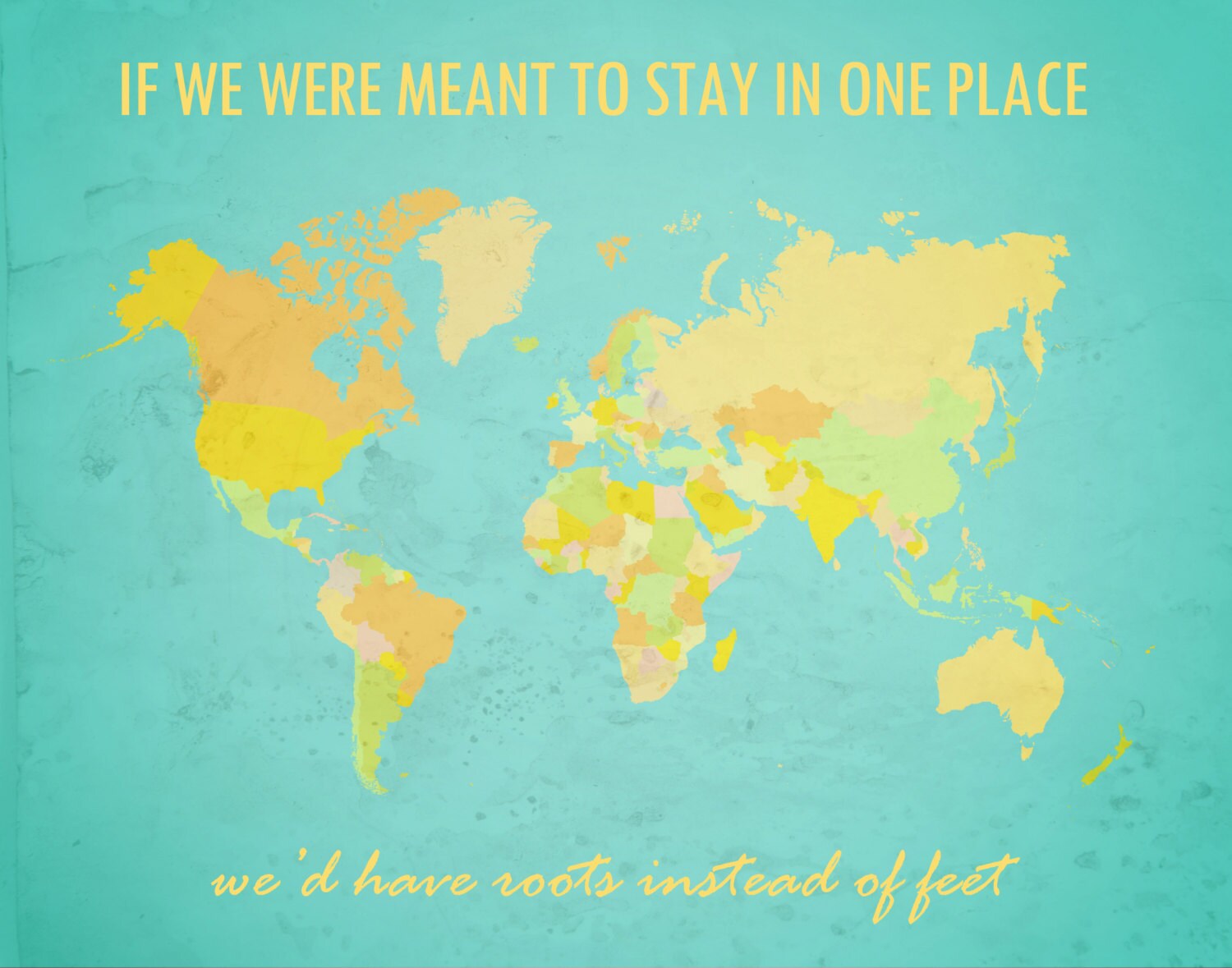 World Map 'If We Were Meant To Stay in One Place We'd