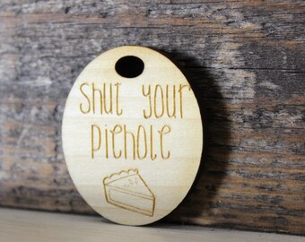 pendant, wood, necklace, keychain,gift,shut your piehole,geek,nerd,funny,humor,snarky,sarcastic