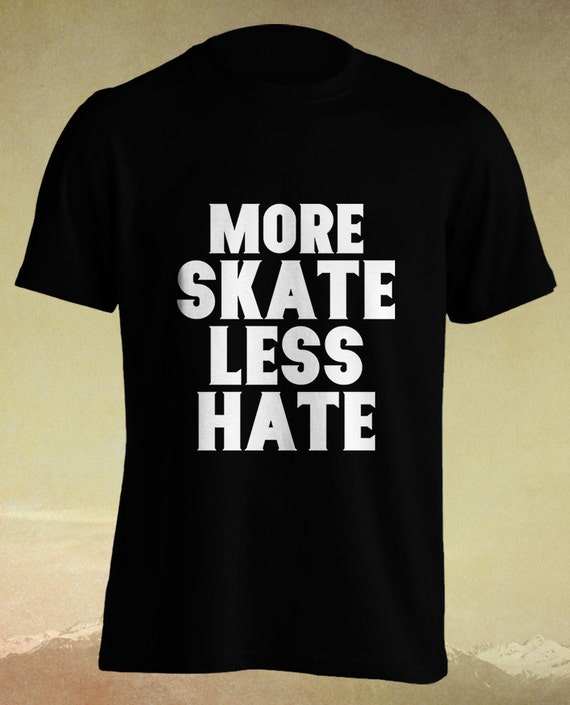 More Skate Less Hate Skateboard Quote T shirt Tshirt Tee