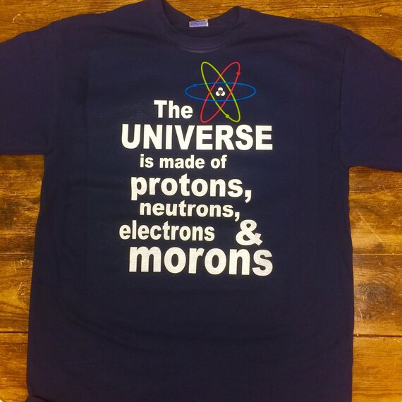 the universe is made up of protons neutrons electrons and morons