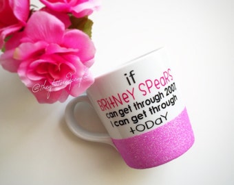 Custom Glittered Coffee Mug// If Britney Spears Can get through 2007, I can get through Today.