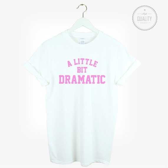 A LITTLE BIT Dramatic t shirt shirt tee unisex cute dope