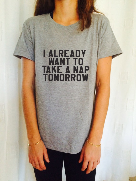 I Already Want To Take A Nap Tomorrow t-shirts for by stupidstyle