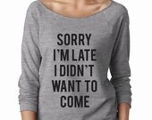 NEW! Sorry I'm Late I Didn't Want To Come Wide Neck Shirt, Graphic Shirt For Women