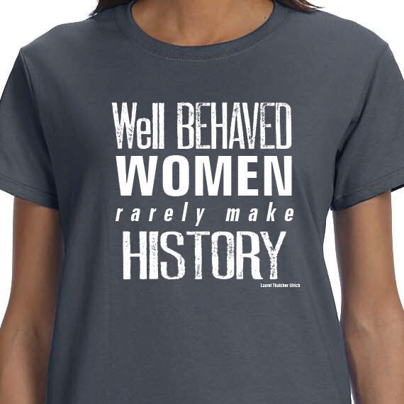 Well Behaved Women Rarely Make History T-shirt Printed Unisex