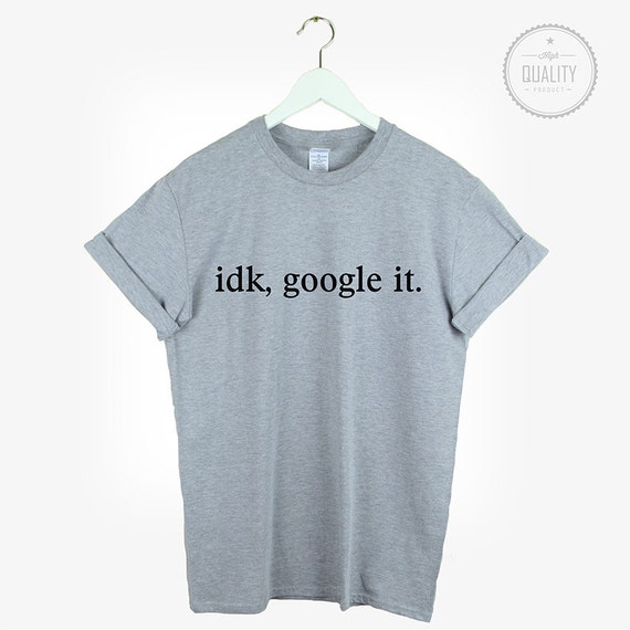 idk google it t shirt