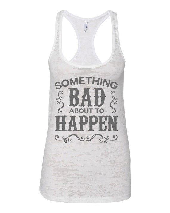 Something Bad Is About To Happen Custom Made Country Burnout Tank You ...