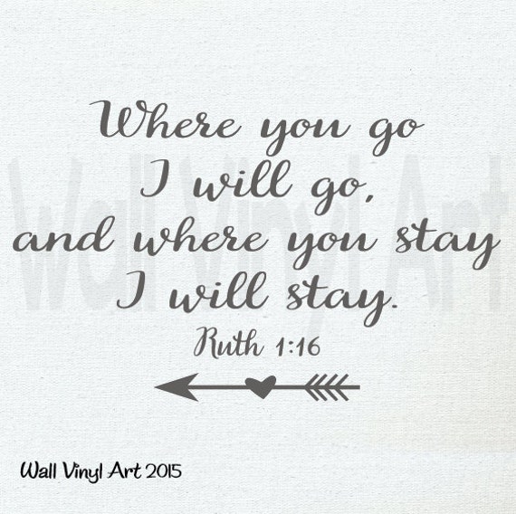 Where you go I will go and where you stay I will stay. Ruth