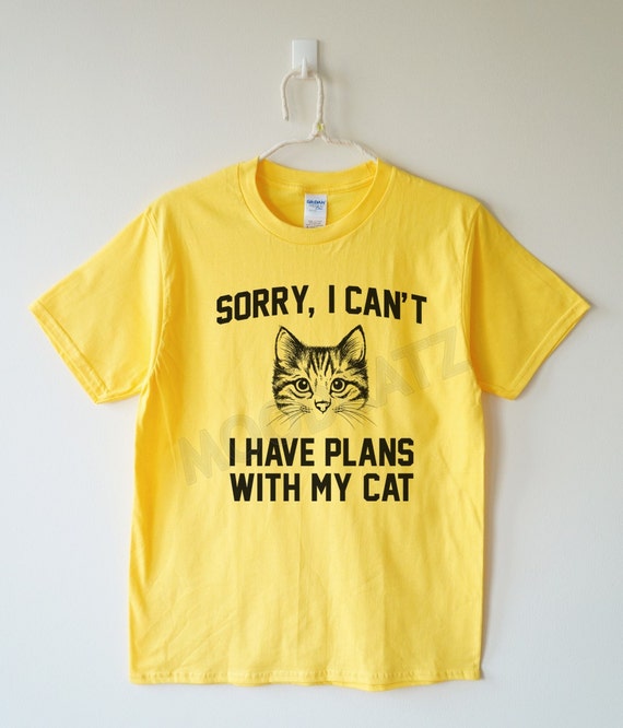 sorry i have plans with my cat t shirt