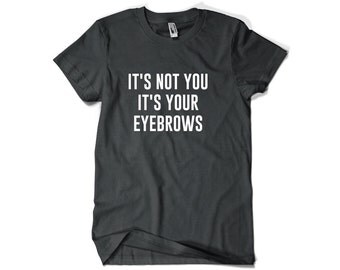 It's Not You It's Your Eyebrows Shirt