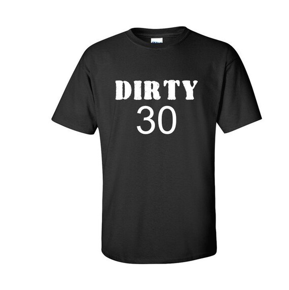 DIRTY 30 women's or men's fit. Variety of colors