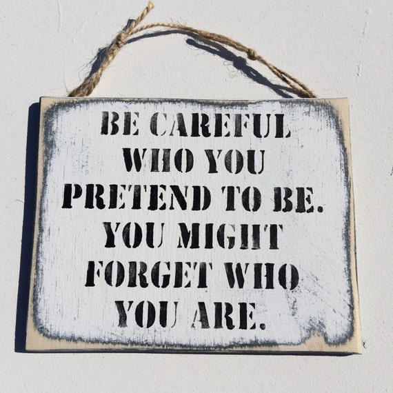 Be Careful Who You Pretend To Be. You Might by SignsBySeasalt