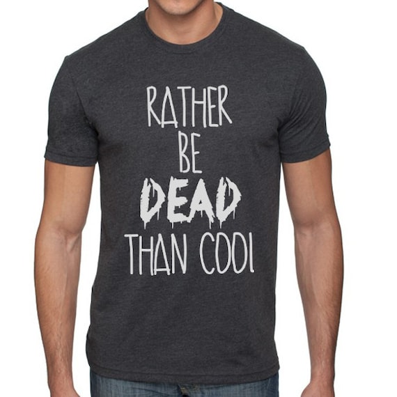 rather be dead than cool shirt