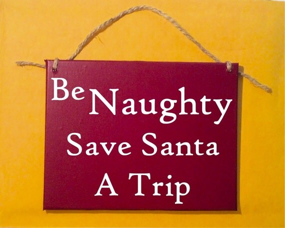 Be naughty Save Santa a trip Funny Christmas Wood Sign Small