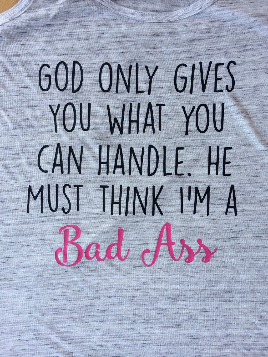 God only gives you what you can handle. He must think I'm