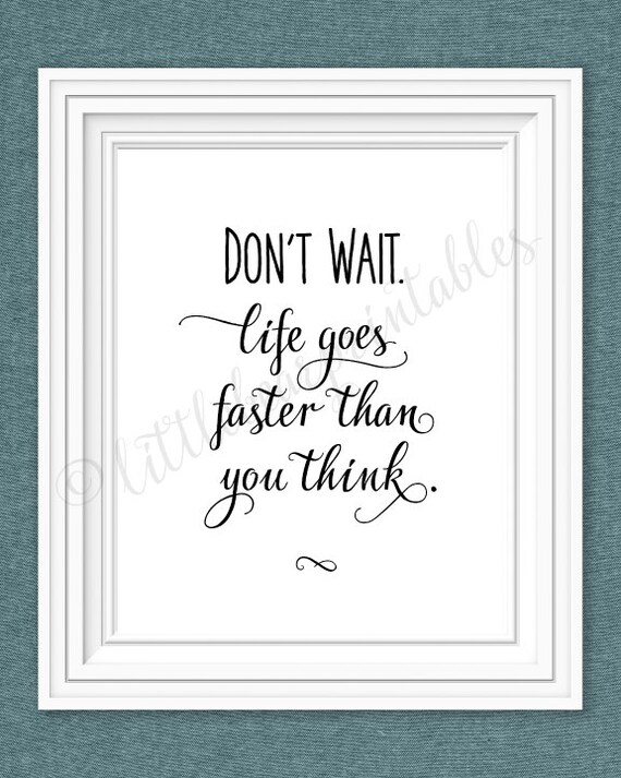 Dont Wait Life Goes Faster Than You Think Printable